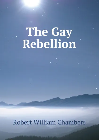 Обложка книги The Gay Rebellion, Robert W. Chambers