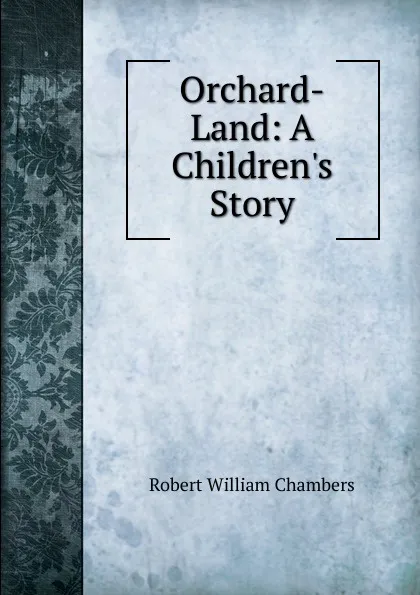 Обложка книги Orchard-Land: A Children.s Story, Robert W. Chambers