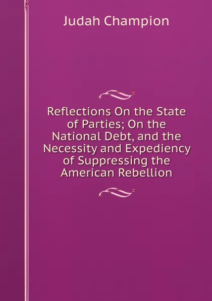 Обложка книги Reflections On the State of Parties; On the National Debt, and the Necessity and Expediency of Suppressing the American Rebellion, Judah Champion