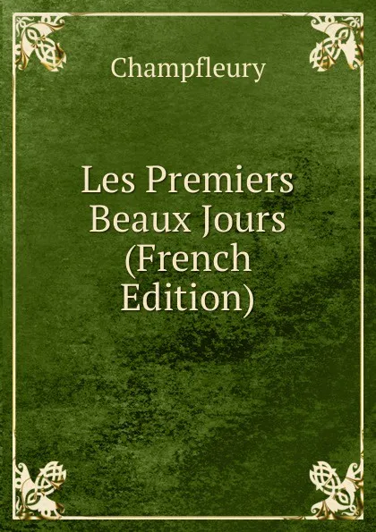 Обложка книги Les Premiers Beaux Jours (French Edition), Champfleury