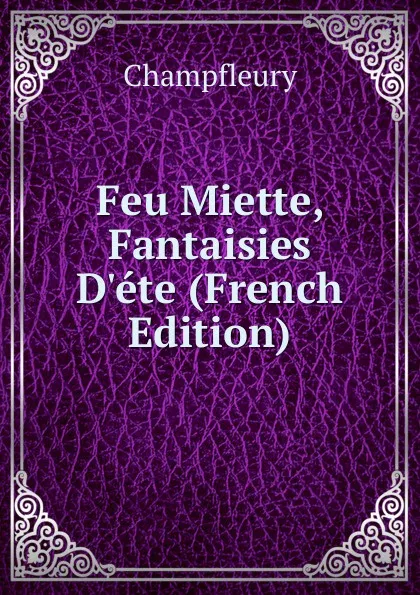 Обложка книги Feu Miette, Fantaisies D.ete (French Edition), Champfleury