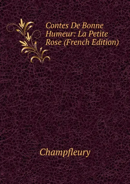 Обложка книги Contes De Bonne Humeur: La Petite Rose (French Edition), Champfleury