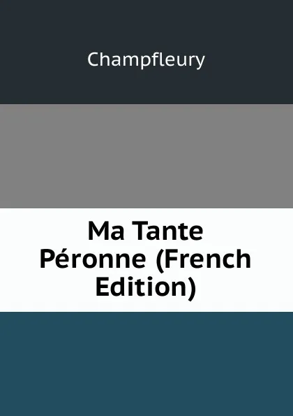 Обложка книги Ma Tante Peronne (French Edition), Champfleury