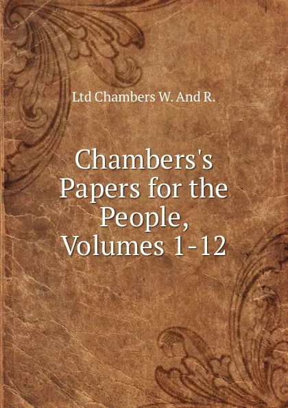 Обложка книги Chambers.s Papers for the People, Volumes 1-12, Ltd Chambers W. And R.