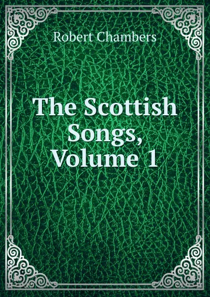 Обложка книги The Scottish Songs, Volume 1, Robert Chambers