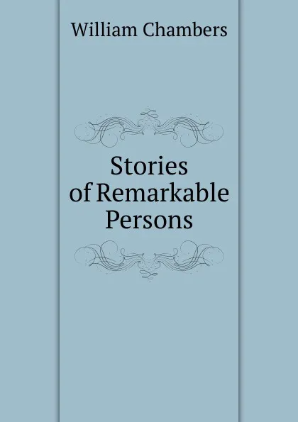 Обложка книги Stories of Remarkable Persons, William Chambers