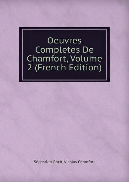 Обложка книги Oeuvres Completes De Chamfort, Volume 2 (French Edition), Sébastien-Roch-Nicolas Chamfort