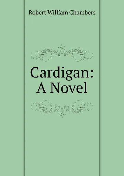 Обложка книги Cardigan: A Novel, Robert W. Chambers