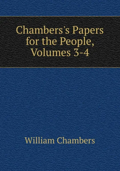 Обложка книги Chambers.s Papers for the People, Volumes 3-4, William Chambers