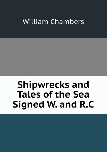 Обложка книги Shipwrecks and Tales of the Sea Signed W. and R.C, William Chambers