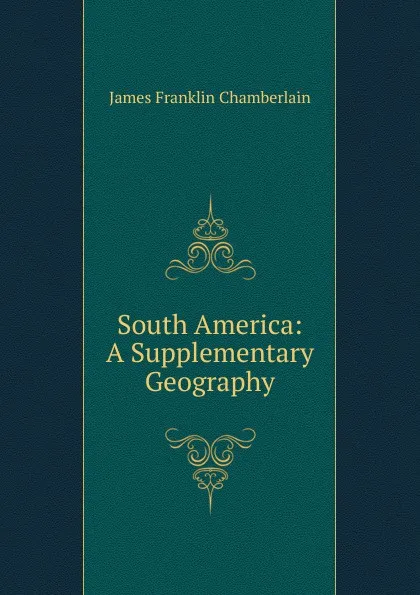 Обложка книги South America: A Supplementary Geography, James Franklin Chamberlain