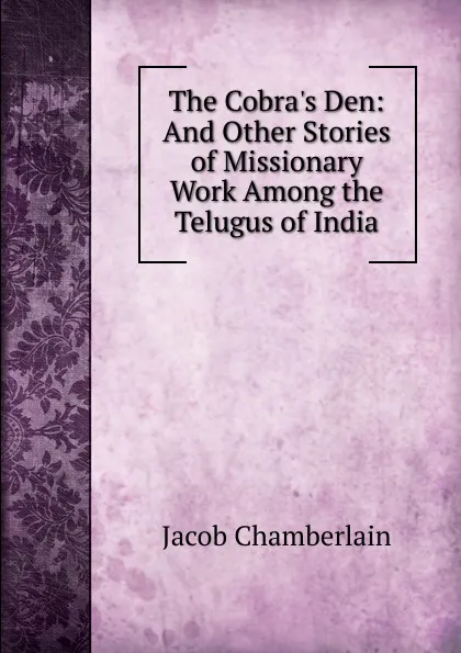 Обложка книги The Cobra.s Den: And Other Stories of Missionary Work Among the Telugus of India, Jacob Chamberlain