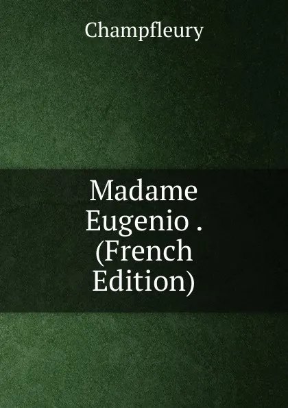 Обложка книги Madame Eugenio . (French Edition), Champfleury