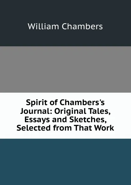 Обложка книги Spirit of Chambers.s Journal: Original Tales, Essays and Sketches, Selected from That Work, William Chambers