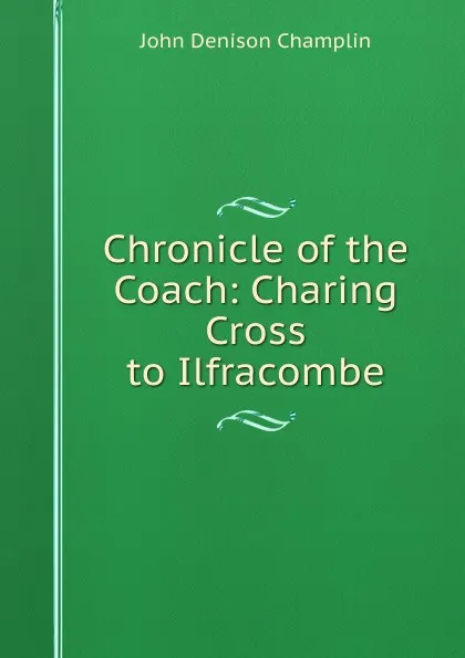 Обложка книги Chronicle of the Coach: Charing Cross to Ilfracombe, John Denison Champlin