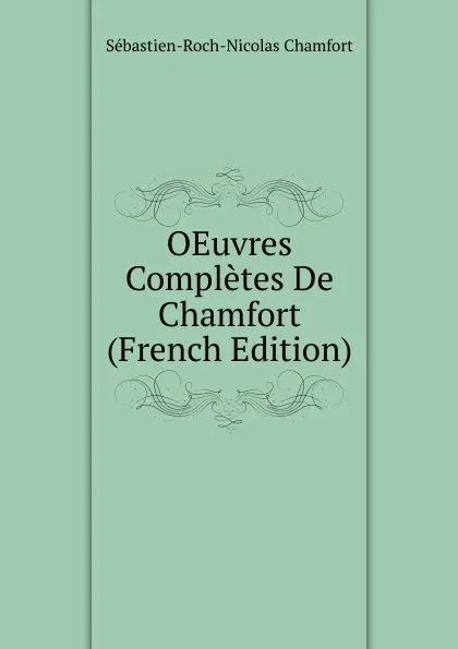 Обложка книги OEuvres Completes De Chamfort (French Edition), Sébastien-Roch-Nicolas Chamfort