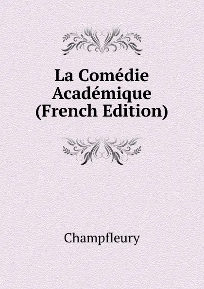 Обложка книги La Comedie Academique (French Edition), Champfleury