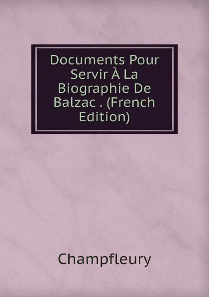 Обложка книги Documents Pour Servir A La Biographie De Balzac . (French Edition), Champfleury