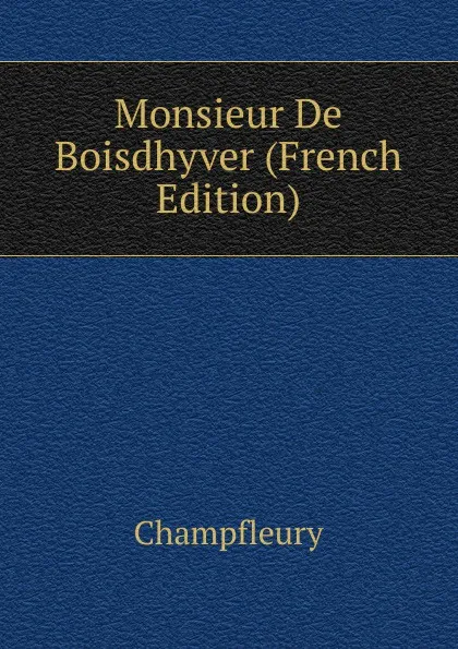 Обложка книги Monsieur De Boisdhyver (French Edition), Champfleury