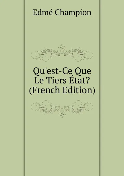 Обложка книги Qu.est-Ce Que Le Tiers Etat. (French Edition), Edmé Champion