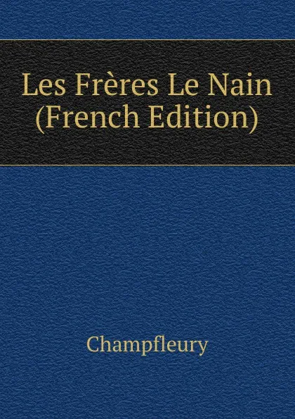 Обложка книги Les Freres Le Nain (French Edition), Champfleury