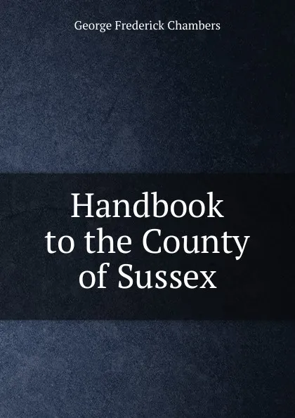 Обложка книги Handbook to the County of Sussex, George Frederick Chambers