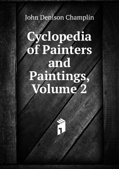 Обложка книги Cyclopedia of Painters and Paintings, Volume 2, John Denison Champlin