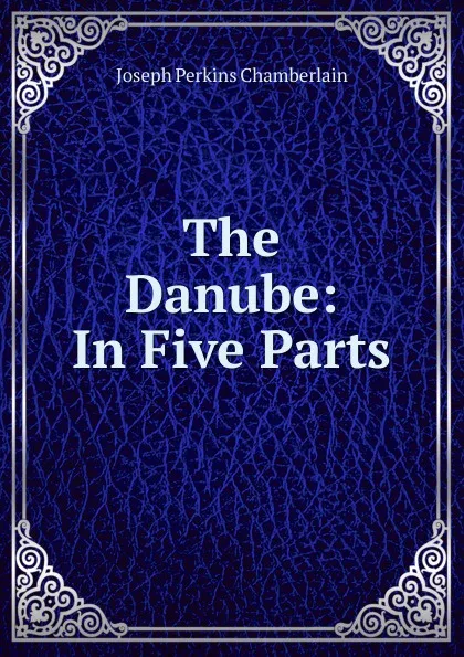 Обложка книги The Danube: In Five Parts, Joseph Perkins Chamberlain