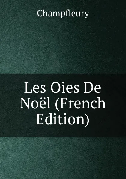 Обложка книги Les Oies De Noel (French Edition), Champfleury