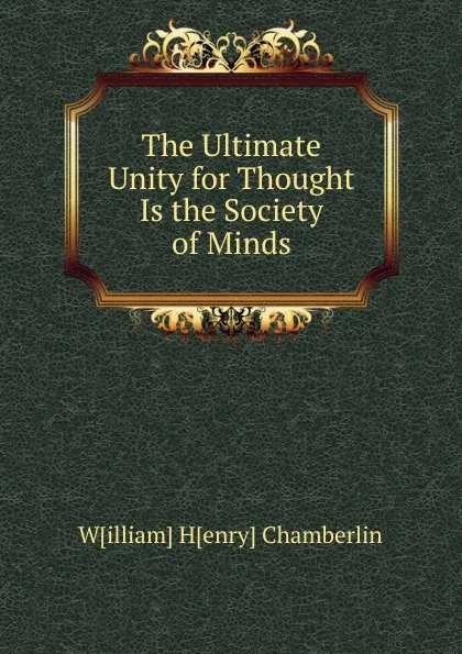 Обложка книги The Ultimate Unity for Thought Is the Society of Minds, W[illiam] H[enry] Chamberlin