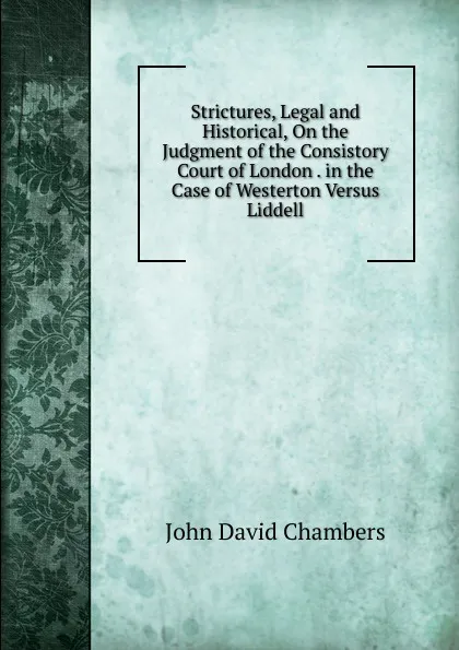 Обложка книги Strictures, Legal and Historical, On the Judgment of the Consistory Court of London . in the Case of Westerton Versus Liddell, John David Chambers