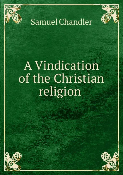 Обложка книги A Vindication of the Christian religion ., Samuel Chandler