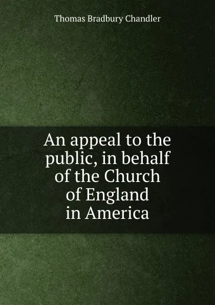 Обложка книги An appeal to the public, in behalf of the Church of England in America, Thomas Bradbury Chandler