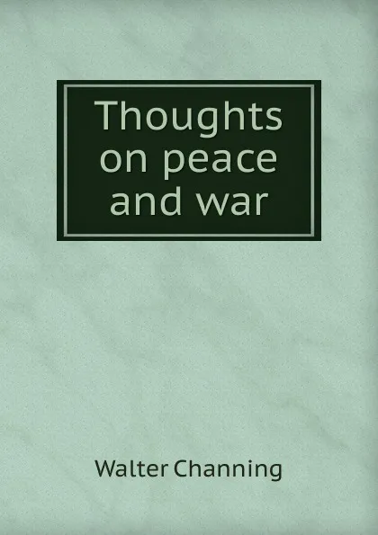 Обложка книги Thoughts on peace and war, Walter Channing