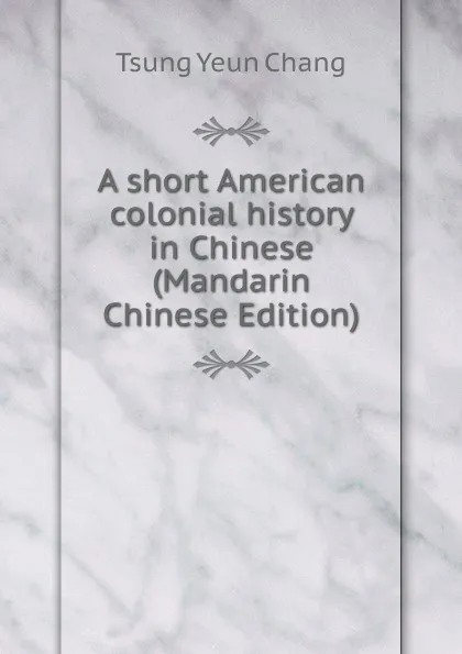 Обложка книги A short American colonial history in Chinese (Mandarin Chinese Edition), Tsung Yeun Chang