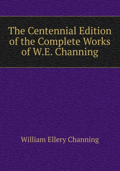 Обложка книги The Centennial Edition of the Complete Works of W.E. Channing, William Ellery Channing