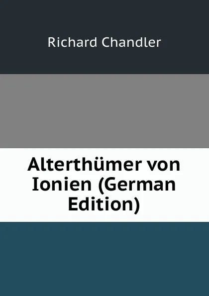 Обложка книги Alterthumer von Ionien (German Edition), Richard Chandler