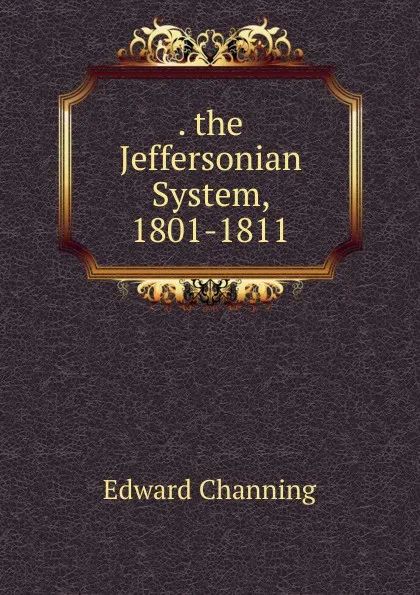 Обложка книги . the Jeffersonian System, 1801-1811, Edward Channing