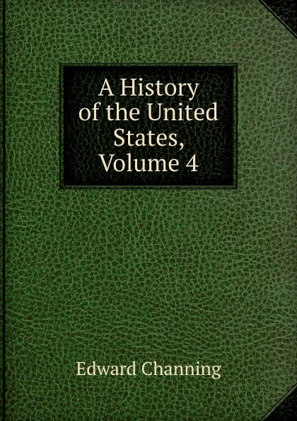 Обложка книги A History of the United States, Volume 4, Edward Channing