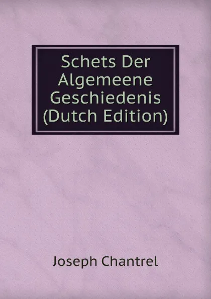 Обложка книги Schets Der Algemeene Geschiedenis (Dutch Edition), Joseph Chantrel