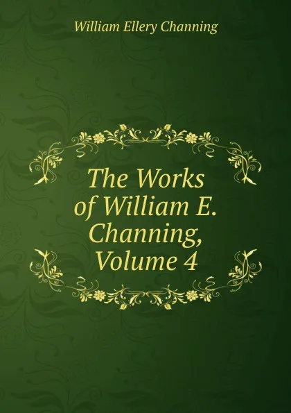 Обложка книги The Works of William E. Channing, Volume 4, William Ellery Channing