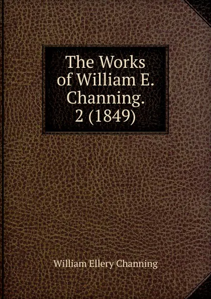 Обложка книги The Works of William E. Channing. 2 (1849), William Ellery Channing