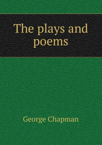 Обложка книги The plays and poems, George Chapman