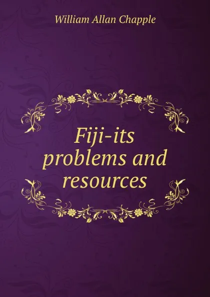 Обложка книги Fiji-its problems and resources, William Allan Chapple