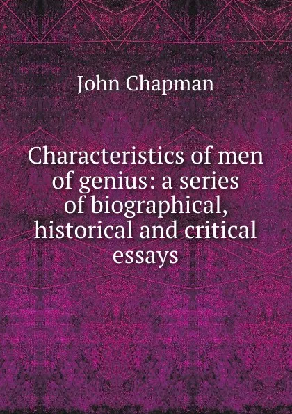 Обложка книги Characteristics of men of genius: a series of biographical, historical and critical essays, John Chapman