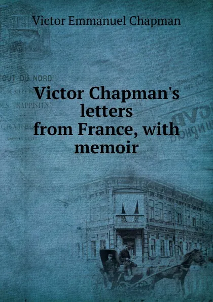 Обложка книги Victor Chapman.s letters from France, with memoir, Victor Emmanuel Chapman