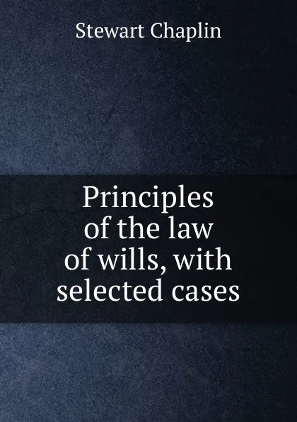 Обложка книги Principles of the law of wills, with selected cases, Stewart Chaplin