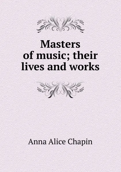 Обложка книги Masters of music; their lives and works, Anna Alice Chapin