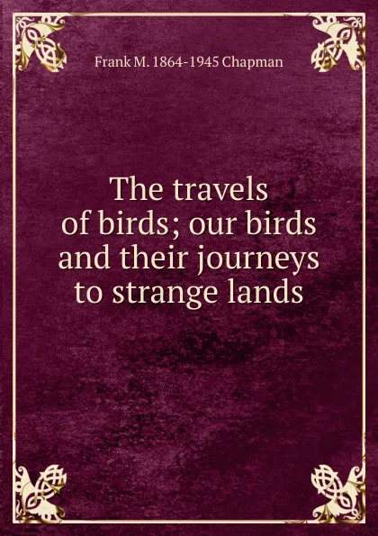 Обложка книги The travels of birds; our birds and their journeys to strange lands, Frank M. 1864-1945 Chapman