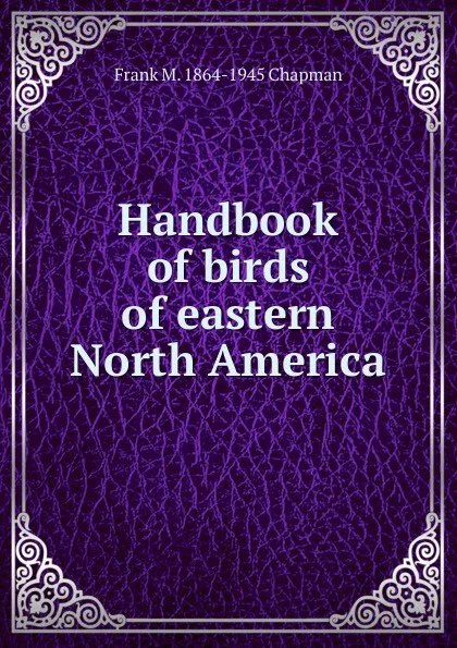 Обложка книги Handbook of birds of eastern North America, Frank M. 1864-1945 Chapman